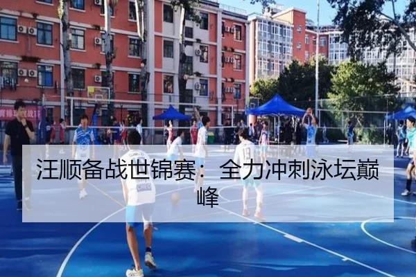 汪顺备战世锦赛：全力冲刺泳坛巅峰