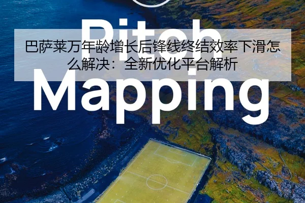 巴萨莱万年龄增长后锋线终结效率下滑怎么解决：全新优化平台解析